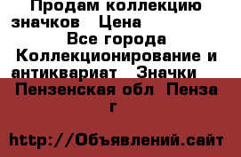 Продам коллекцию значков › Цена ­ -------- - Все города Коллекционирование и антиквариат » Значки   . Пензенская обл.,Пенза г.
